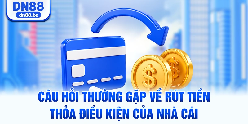 Câu hỏi thường gặp về rút tiền – Thỏa điều kiện của nhà cái
